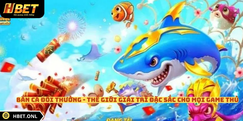 Bắn cá đổi thưởng - Thế giới giải trí đặc sắc cho mọi game thủ 