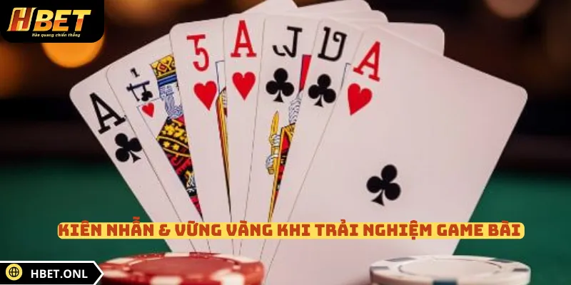 Kiên nhẫn & vững vàng khi trải nghiệm game bài 