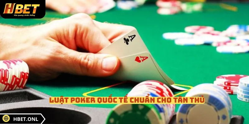 Luật Poker quốc tế chuẩn cho tân thủ 
